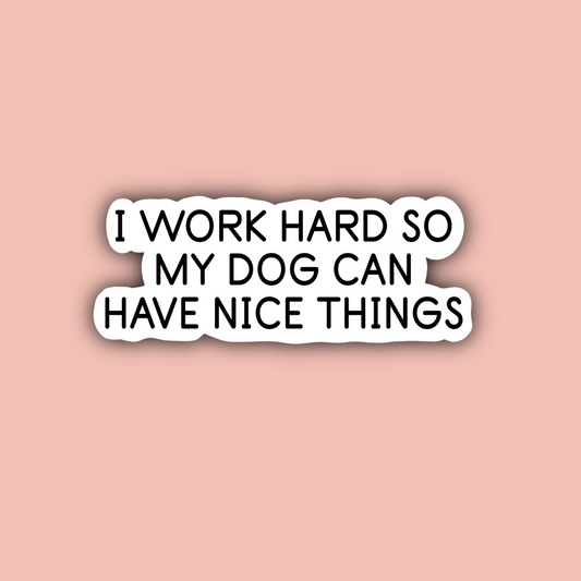 I Work Hard So My Dog Can Have Nice Things - 3" Waterproof Sticker