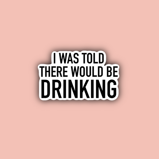 I Was Told There Would Be Drinking - 3" Waterproof Sticker